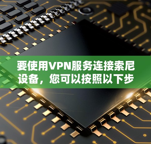 要使用VPN服务连接索尼设备，您可以按照以下步骤进行