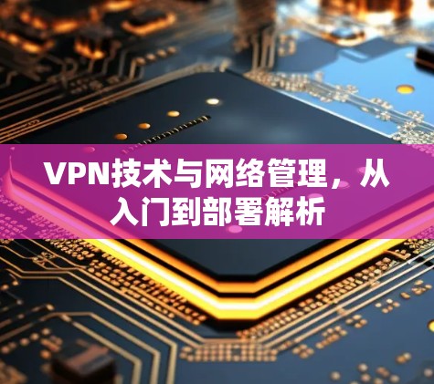 VPN技术与网络管理，从入门到部署解析