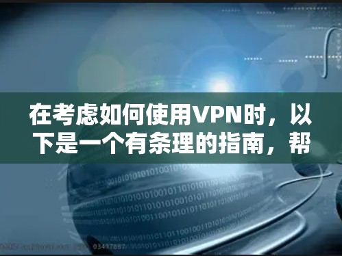 在考虑如何使用VPN时，以下是一个有条理的指南，帮助你做出明智的选择