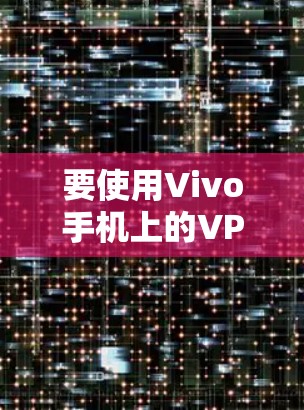 要使用Vivo手机上的VPN，您可以按照以下步骤操作