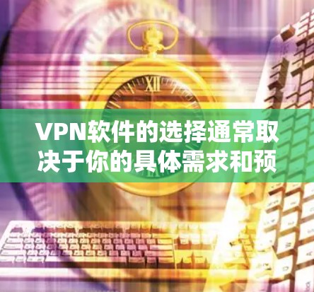 VPN软件的选择通常取决于你的具体需求和预算。以下是一些常见的VPN软件推荐，供你参考