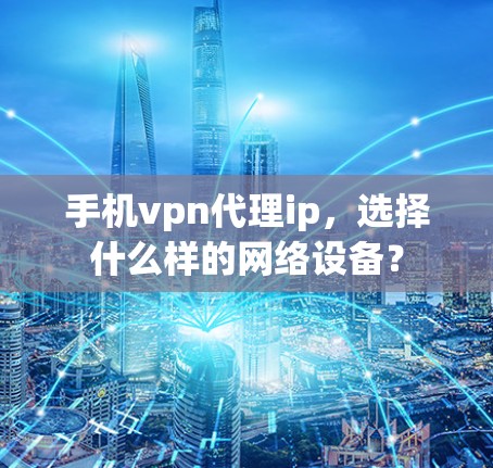 手机vpn代理ip，选择什么样的网络设备？
