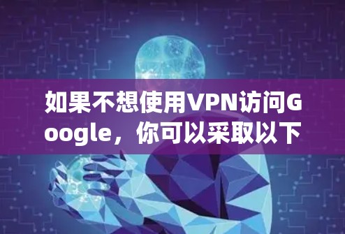 如果不想使用VPN访问Google，你可以采取以下步骤