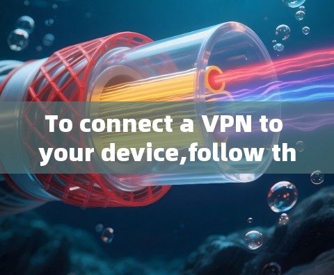 To connect a VPN to your device,follow these organized steps: