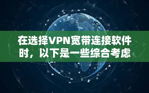 在选择VPN宽带连接软件时，以下是一些综合考虑的因素，帮助你做出明智的选择