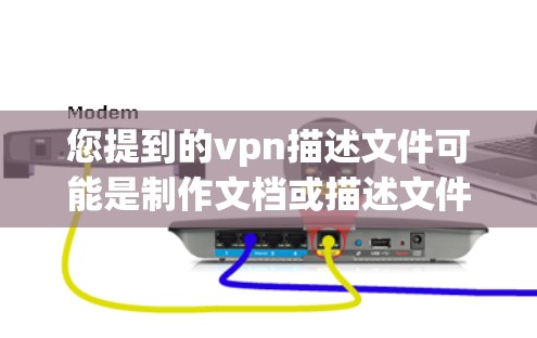 您提到的vpn描述文件可能是制作文档或描述文件的意思。如果您是指使用某种软件或工具来制作文档，或者需要描述文件的内容和格式，我将尽力提供帮助