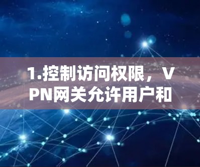 1.控制访问权限，VPN网关允许用户和服务器在特定的内部网络中运行，并控制他们的网络访问权限