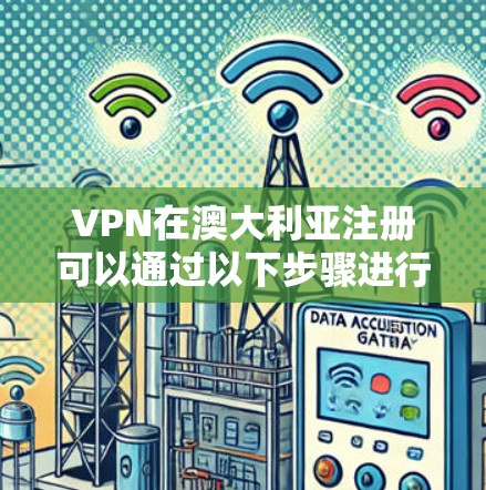 VPN在澳大利亚注册可以通过以下步骤进行
