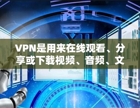 VPN是用来在线观看、分享或下载视频、音频、文件等内容的一种方式。以下是一些关于VPN使用的常见问题和解决方案
