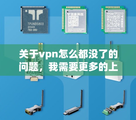 关于vpn怎么都没了的问题，我需要更多的上下文信息来提供准确的建议。您是遇到了什么具体的问题呢？例如，您是否遇到了以下情况之一