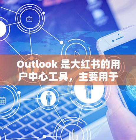 Outlook 是大红书的用户中心工具，主要用于管理用户的个人信息、收藏、分享和评论。VPN主要功能是为用户提供VPN服务，包括数据加密、流量控制和访问控制等