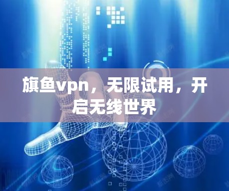 旗鱼vpn，无限试用，开启无线世界