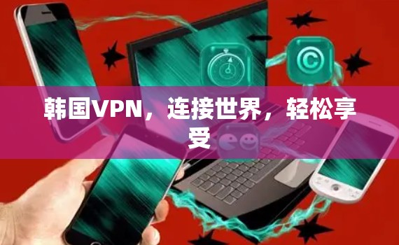 韩国VPN，连接世界，轻松享受