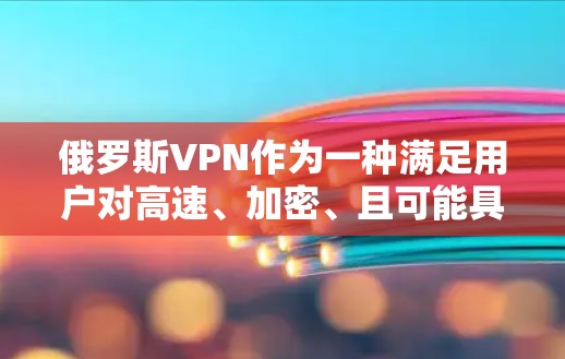 俄罗斯VPN作为一种满足用户对高速、加密、且可能具有低费用的加密通信需求的工具，其有效性取决于多种因素，包括用户的需求、使用习惯以及平台的安全性。以下是一些关于俄罗斯VPN的一些关键点