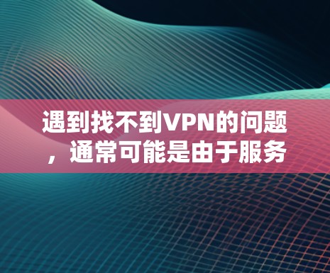遇到找不到VPN的问题，通常可能是由于服务器被封、软件更新不及时或病毒感染导致。解决方法如下
