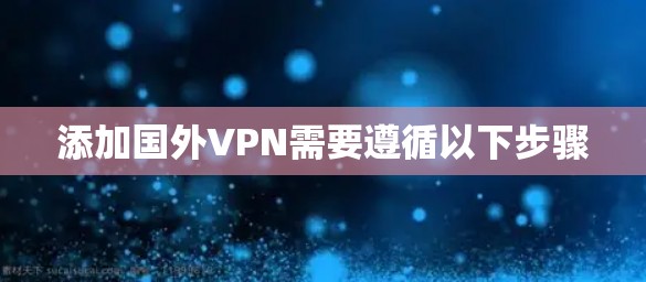添加国外VPN需要遵循以下步骤
