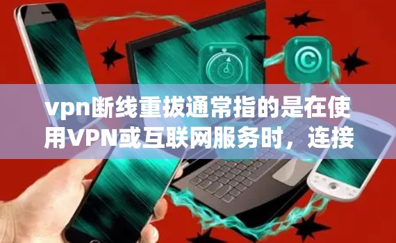 vpn断线重拔通常指的是在使用VPN或互联网服务时，连接被断开，需要重新连接的过程。具体来说，可能是以下几种情况