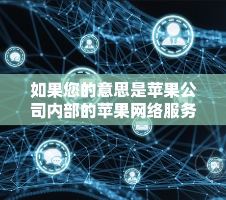 如果您的意思是苹果公司内部的苹果网络服务，那么它通常没有病毒，主要用于安全和性能。如果您的意思是苹果VPN（即苹果公司提供的功能有限的网络服务）那么这个服务通常不会包含病毒