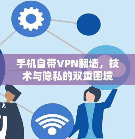 手机自带VPN翻墙，技术与隐私的双重困境