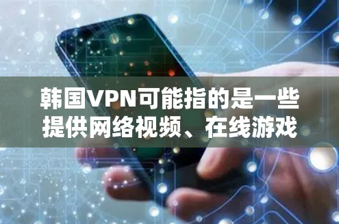 韩国VPN可能指的是一些提供网络视频、在线游戏等服务的网站。以下是一些常见的韩国VPN网站及其基本信息