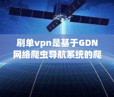 刷单vpn是基于GDN网络爬虫导航系统的爬虫工具，主要用于抓取特定网站的页面内容。它支持多种网站的爬取，适合用于网站优化和推广。以下是对刷单vpn的详细分析