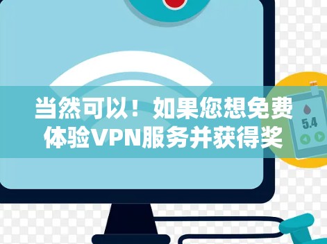 当然可以！如果您想免费体验VPN服务并获得奖励，您可以尝试以下方式