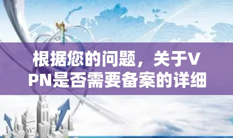 根据您的问题，关于VPN是否需要备案的详细分析如下