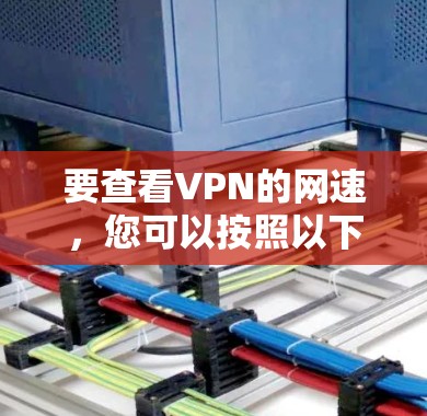 要查看VPN的网速，您可以按照以下步骤操作