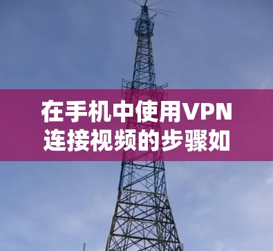 在手机中使用VPN连接视频的步骤如下