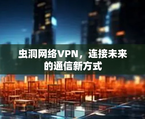 虫洞网络VPN，连接未来的通信新方式