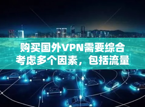 购买国外VPN需要综合考虑多个因素，包括流量限制、安全性、设备需求、个人需求以及费用。以下是一个详细的步骤指南