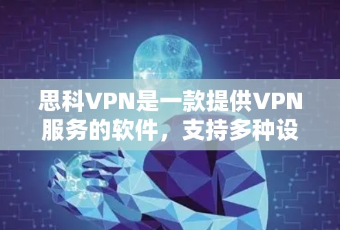 思科VPN是一款提供VPN服务的软件，支持多种设备，包括电脑、手机和平板。以下是下载思科VPN的具体步骤