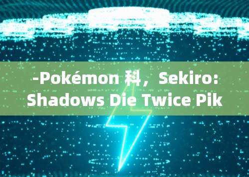 -Pokémon 科，Sekiro:Shadows Die Twice Pikemon 科のparticle 