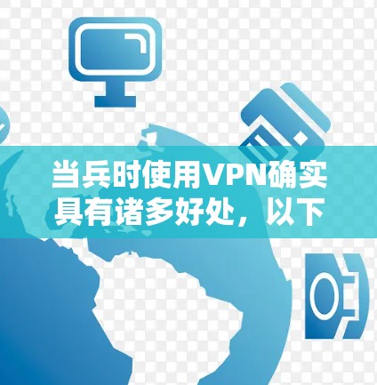 当兵时使用VPN确实具有诸多好处，以下是详细的分析