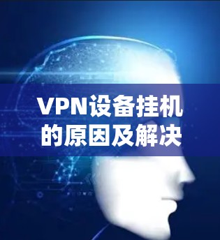 VPN设备挂机的原因及解决方法