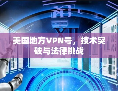 美国地方VPN号，技术突破与法律挑战