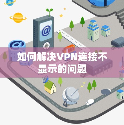 如何解决VPN连接不显示的问题