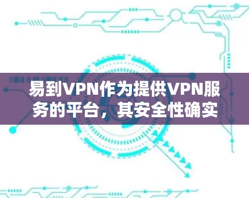 易到VPN作为提供VPN服务的平台，其安全性确实依赖于多个因素，包括协议的安全性、配置的正确性、第三方工具的漏洞以及API的安全性。以下是一些可能影响易到VPN安全的主要因素