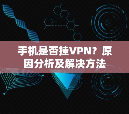 手机是否挂VPN？原因分析及解决方法