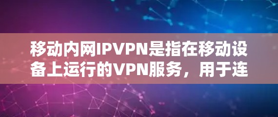 移动内网IPVPN是指在移动设备上运行的VPN服务，用于连接到内网或本地网络。以下是一些推荐的移动内网IPVPN工具，供您参考