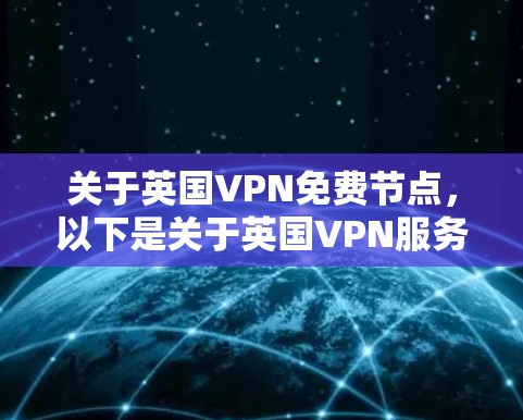 关于英国VPN免费节点，以下是关于英国VPN服务的详细介绍