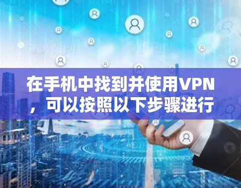 在手机中找到并使用VPN，可以按照以下步骤进行