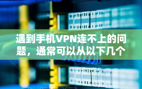遇到手机VPN连不上的问题，通常可以从以下几个方面进行排查和解决