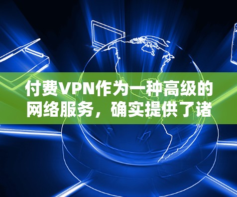 付费VPN作为一种高级的网络服务，确实提供了诸多显著的益处，以下是对其主要好处的详细总结