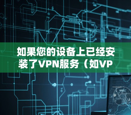 如果您的设备上已经安装了VPN服务（如VPN、邮件服务器、数据存储等）并且希望删除或停止使用该服务，可以按照以下步骤操作