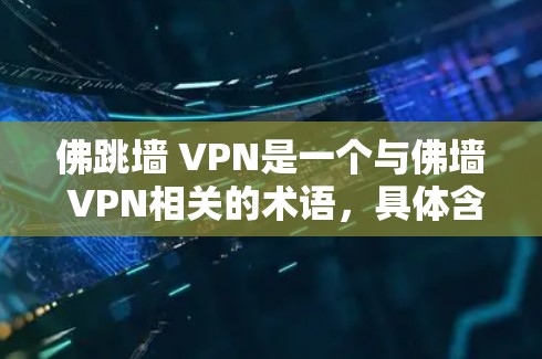 佛跳墙 VPN是一个与佛墙 VPN相关的术语，具体含义可能因地区或语境而异。以下是关于佛墙 VPN和佛跳墙 VPN的信息