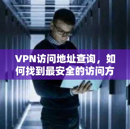 VPN访问地址查询，如何找到最安全的访问方式？