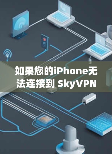如果您的iPhone无法连接到 SkyVPN，可能是因为以下原因