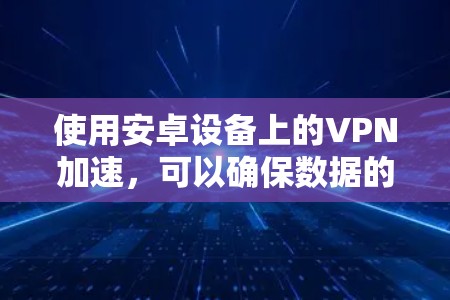 使用安卓设备上的VPN加速，可以确保数据的安全和传输速度。以下是几个适合安卓用户的选择