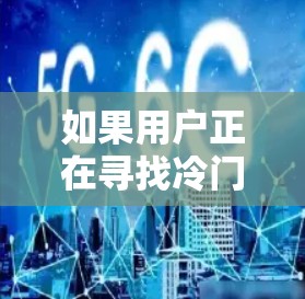 如果用户正在寻找冷门付费VPN服务,他们可能对技术要求较高,或者希望在不熟悉的地方建立信任。以下是推荐一些冷门付费VPN的建议 如果用户正在寻找冷门付费VPN服务,他们可能对技术要求较高,或者希望在不熟悉的地方建立信任。以下是推荐一些冷门付费VPN的建议